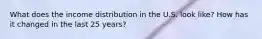 What does the income distribution in the U.S. look like? How has it changed in the last 25 years?