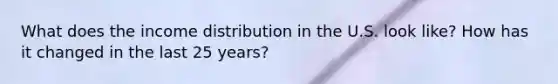 What does the income distribution in the U.S. look like? How has it changed in the last 25 years?