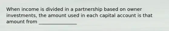 When income is divided in a partnership based on owner investments, the amount used in each capital account is that amount from ________________