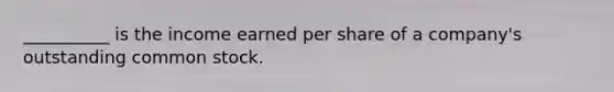 __________ is the income earned per share of a company's outstanding common stock.