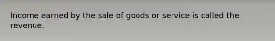 Income earned by the sale of goods or service is called the revenue.