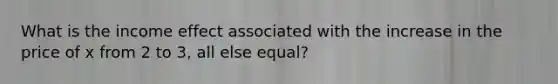 What is the income effect associated with the increase in the price of x from 2 to 3, all else equal?