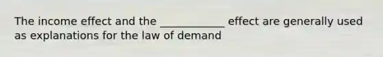 The income effect and the ____________ effect are generally used as explanations for the law of demand