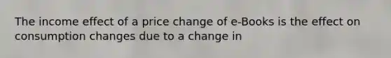 The income effect of a price change of e-Books is the effect on consumption changes due to a change in