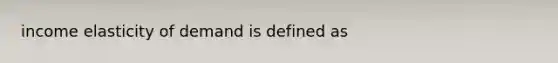 income elasticity of demand is defined as