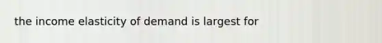 the income elasticity of demand is largest for