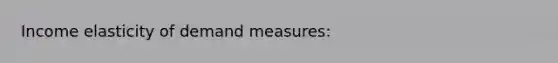 Income elasticity of demand measures: