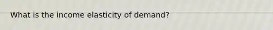 What is the income elasticity of demand?