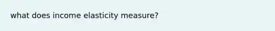 what does income elasticity measure?