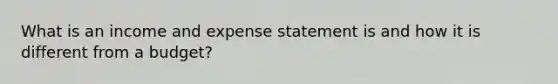 What is an income and expense statement is and how it is different from a budget?