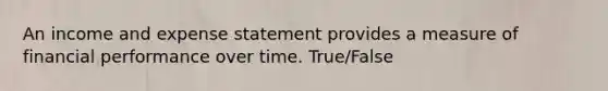 An income and expense statement provides a measure of financial performance over time. True/False