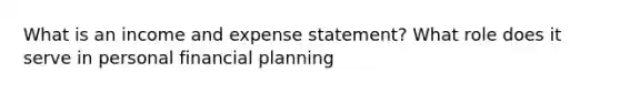 What is an income and expense statement? What role does it serve in personal financial planning