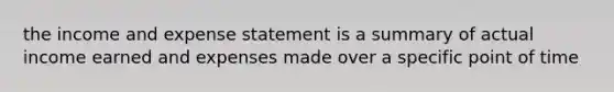 the income and expense statement is a summary of actual income earned and expenses made over a specific point of time