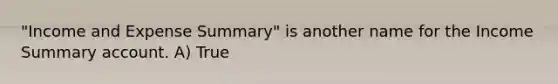 "Income and Expense Summary" is another name for the Income Summary account. A) True