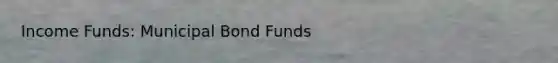 Income Funds: Municipal Bond Funds