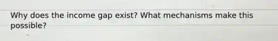 Why does the income gap exist? What mechanisms make this possible?