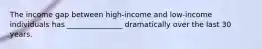 The income gap between high-income and low-income individuals has _______________ dramatically over the last 30 years.