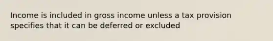 Income is included in gross income unless a tax provision specifies that it can be deferred or excluded