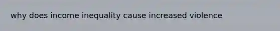 why does income inequality cause increased violence