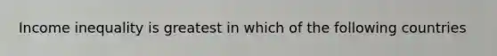 Income inequality is greatest in which of the following countries