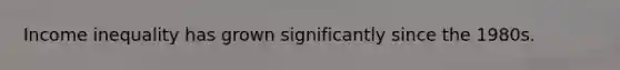 Income inequality has grown significantly since the 1980s.
