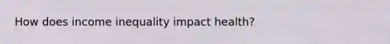 How does income inequality impact health?