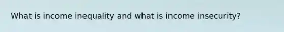 What is income inequality and what is income insecurity?