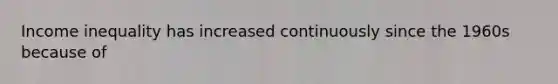 Income inequality has increased continuously since the 1960s because of