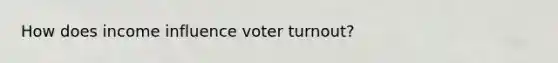 How does income influence voter turnout?