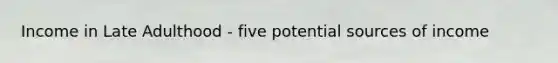 Income in Late Adulthood - five potential sources of income
