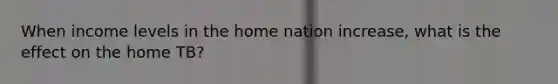 When income levels in the home nation increase, what is the effect on the home TB?