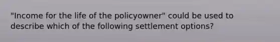 "Income for the life of the policyowner" could be used to describe which of the following settlement options?