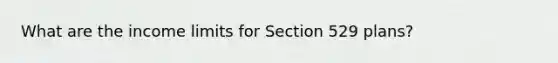 What are the income limits for Section 529 plans?