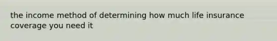 the income method of determining how much life insurance coverage you need it
