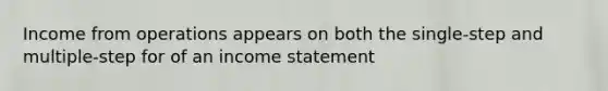 Income from operations appears on both the single-step and multiple-step for of an income statement