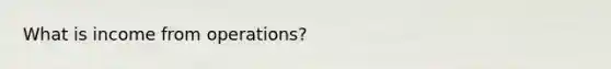 What is income from operations?