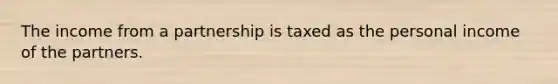 The income from a partnership is taxed as the personal income of the partners.