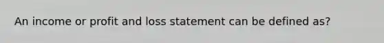 An income or profit and loss statement can be defined as?