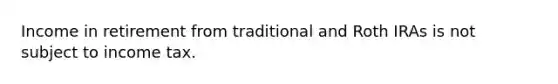 Income in retirement from traditional and Roth IRAs is not subject to income tax.