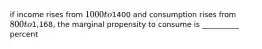 if income rises from 1000 to1400 and consumption rises from 800 to1,168, the marginal propensity to consume is __________ percent