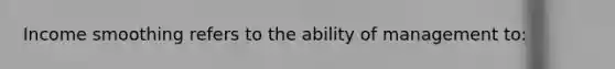 Income smoothing refers to the ability of management to: