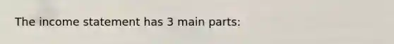 The income statement has 3 main parts: