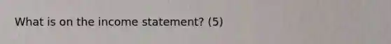 What is on the income statement? (5)