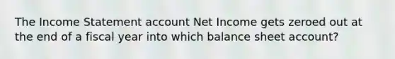 The Income Statement account Net Income gets zeroed out at the end of a fiscal year into which balance sheet account?