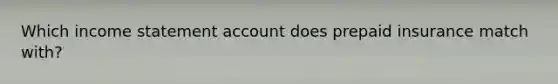 Which <a href='https://www.questionai.com/knowledge/kCPMsnOwdm-income-statement' class='anchor-knowledge'>income statement</a> account does prepaid insurance match with?