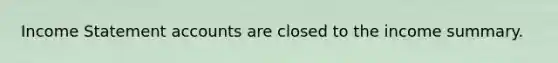 Income Statement accounts are closed to the income summary.