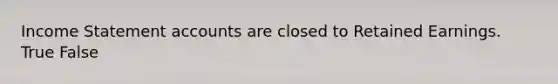 <a href='https://www.questionai.com/knowledge/kCPMsnOwdm-income-statement' class='anchor-knowledge'>income statement</a> accounts are closed to Retained Earnings. True False