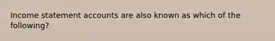 Income statemen<a href='https://www.questionai.com/knowledge/k7x83BRk9p-t-accounts' class='anchor-knowledge'>t accounts</a> are also known as which of the following?