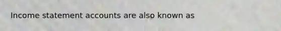 Income statement accounts are also known as