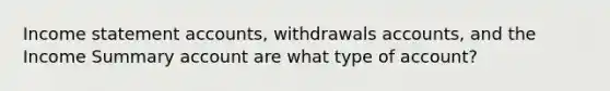 Income statement accounts, withdrawals accounts, and the Income Summary account are what type of account?